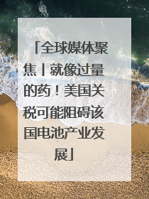 全球媒体聚焦丨就像过量的药！美国关税可能阻碍该国电池产业发展