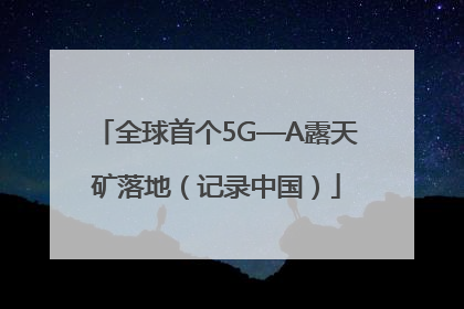 全球首个5G—A露天矿落地（记录中国）