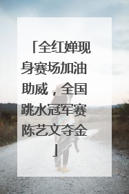全红婵现身赛场加油助威，全国跳水冠军赛陈艺文夺金