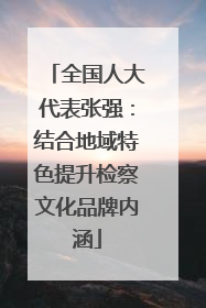 全国人大代表张强：结合地域特色提升检察文化品牌内涵