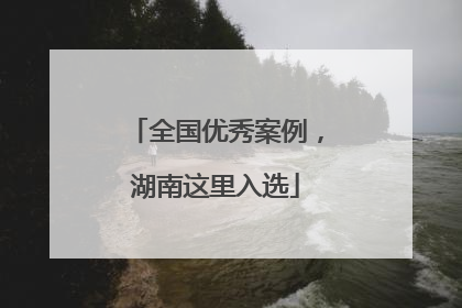 全国优秀案例，湖南这里入选