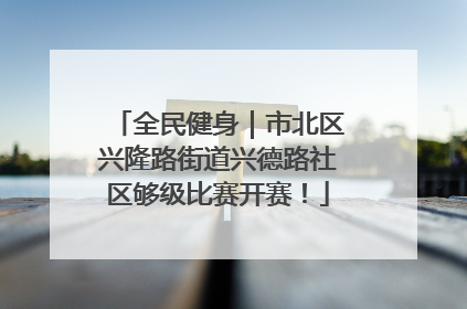 全民健身｜市北区兴隆路街道兴德路社区够级比赛开赛！