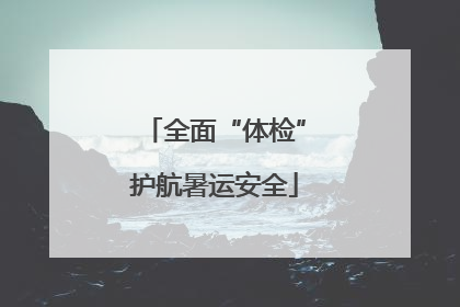 全面“体检”护航暑运安全