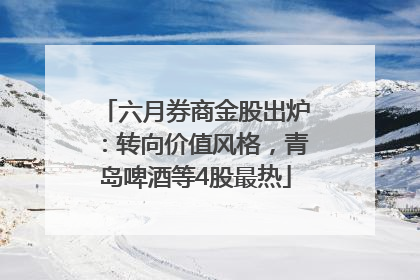 六月券商金股出炉：转向价值风格，青岛啤酒等4股最热
