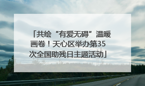 共绘“有爱无碍”温暖画卷！天心区举办第35次全国助残日主题活动