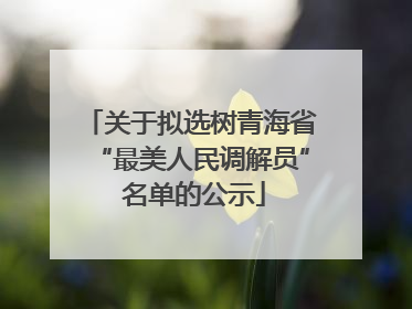 关于拟选树青海省“最美人民调解员” 名单的公示