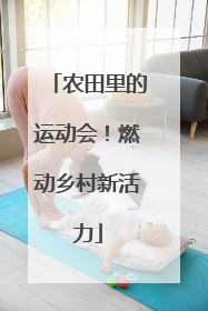 农田里的运动会！燃动乡村新活力
