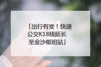 出行有变！快速公交K18线延长至金沙枢纽站