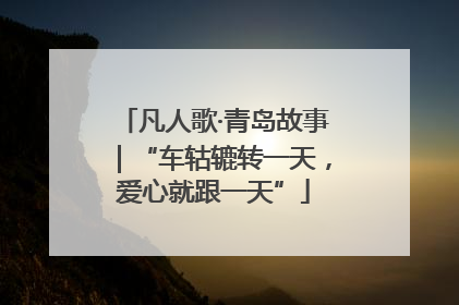 凡人歌·青岛故事｜“车轱辘转一天，爱心就跟一天”
