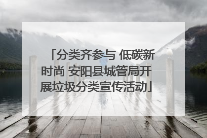 分类齐参与 低碳新时尚 安阳县城管局开展垃圾分类宣传活动