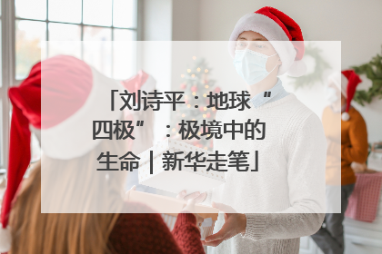 刘诗平：地球“四极”：极境中的生命｜新华走笔