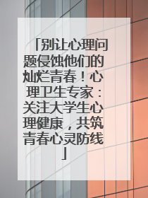 别让心理问题侵蚀他们的灿烂青春！心理卫生专家：关注大学生心理健康，共筑青春心灵防线