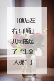 前后左右！他们共同搭起了“生命人梯”