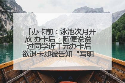 办卡前：泳池次月开放 办卡后：随便说说 过同学近千元办卡后欲退卡却被告知“写明不退不转”！