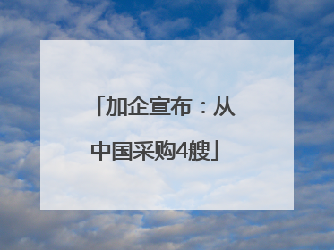 加企宣布：从中国采购4艘