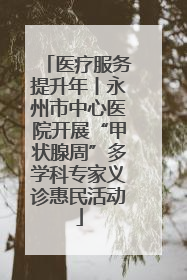 医疗服务提升年丨永州市中心医院开展“甲状腺周”多学科专家义诊惠民活动