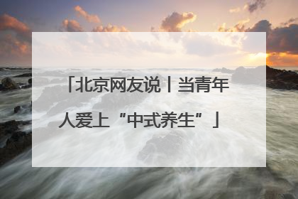 北京网友说丨当青年人爱上“中式养生”