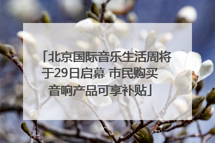 北京国际音乐生活周将于29日启幕 市民购买音响产品可享补贴
