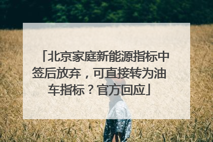 北京家庭新能源指标中签后放弃，可直接转为油车指标？官方回应