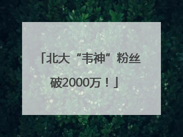 北大“韦神”粉丝破2000万！