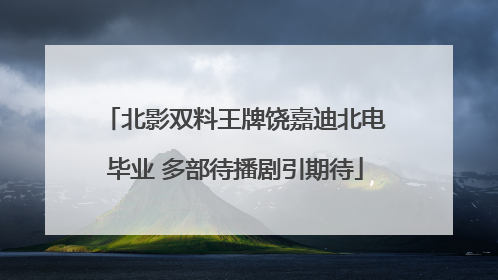 北影双料王牌饶嘉迪北电毕业 多部待播剧引期待