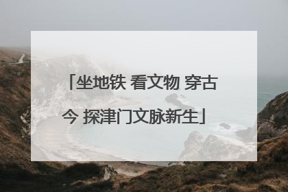 坐地铁 看文物 穿古今 探津门文脉新生