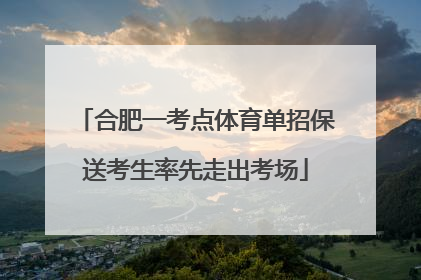 合肥一考点体育单招保送考生率先走出考场