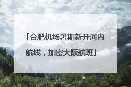 合肥机场暑期新开河内航线，加密大阪航班