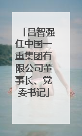 吕智强任中国一重集团有限公司董事长、党委书记