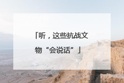 听，这些抗战文物“会说话”