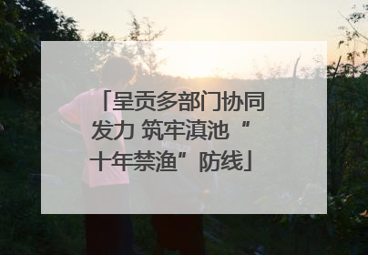 呈贡多部门协同发力 筑牢滇池“十年禁渔”防线