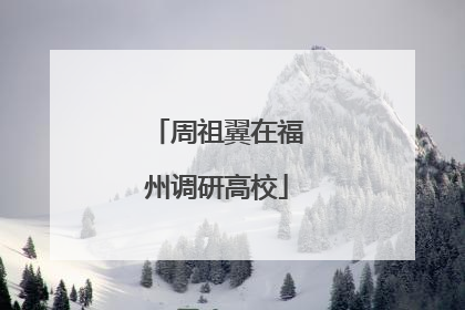 周祖翼在福州调研高校