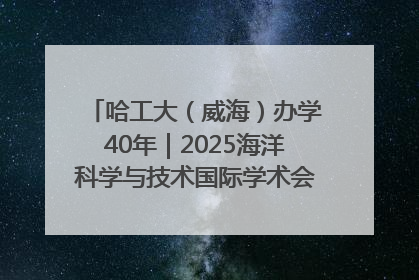 哈工大（威海）办学40年｜2025海洋科学与技术国际学术会议在威海召开