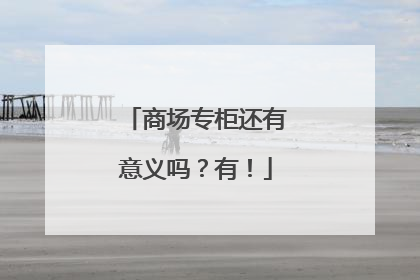 商场专柜还有意义吗？有！