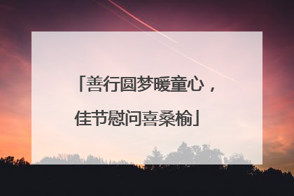 善行圆梦暖童心，佳节慰问喜桑榆