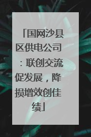 国网沙县区供电公司：联创交流促发展，降损增效创佳绩