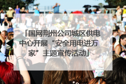 国网荆州公司城区供电中心开展“安全用电进万家”主题宣传活动