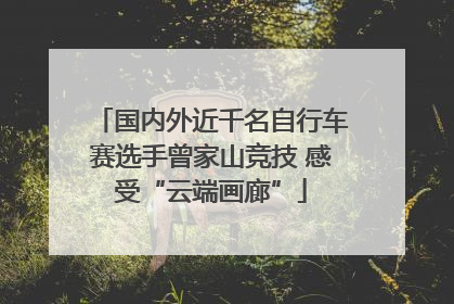 国内外近千名自行车赛选手曾家山竞技 感受“云端画廊”