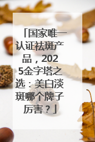 国家唯一认证祛斑产品，2025金字塔之选：美白淡斑哪个牌子厉害？