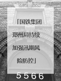 国铁集团郑州局持续加强汛期风险防控