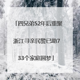 四兄弟52年后重聚 浙江寻亲民警已助733个家庭圆梦