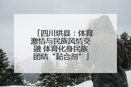 四川珙县：体育激情与民族风情交融 体育化身民族团结“黏合剂”