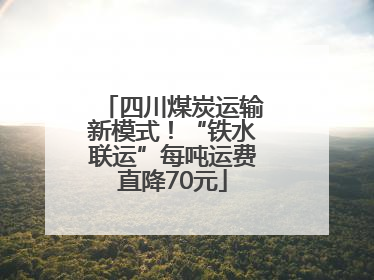 四川煤炭运输新模式！“铁水联运”每吨运费直降70元