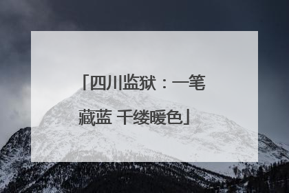 四川监狱：一笔藏蓝 千缕暖色