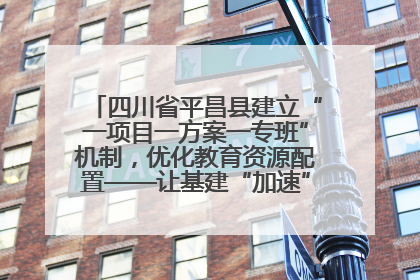 四川省平昌县建立“一项目一方案一专班”机制，优化教育资源配置——让基建“加速”，为成长“铺路”