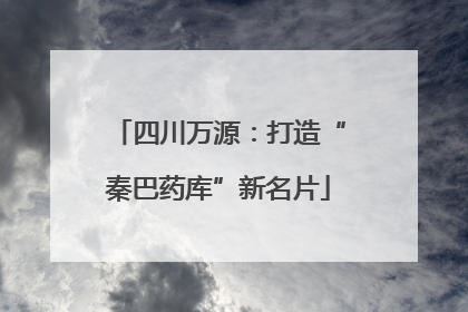 四川万源：打造“秦巴药库”新名片