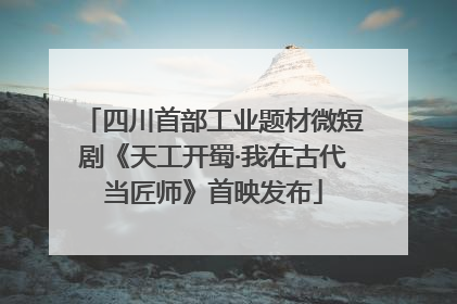 四川首部工业题材微短剧《天工开蜀·我在古代当匠师》首映发布
