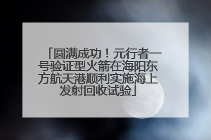 圆满成功！元行者一号验证型火箭在海阳东方航天港顺利实施海上发射回收试验
