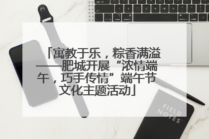 寓教于乐，粽香满溢——肥城开展“浓情端午，巧手传情”端午节文化主题活动