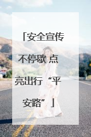 安全宣传不停歇 点亮出行“平安路”